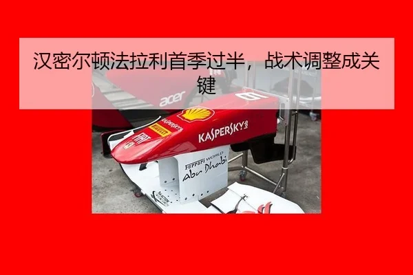 汉密尔顿法拉利首季过半，战术调整成关键