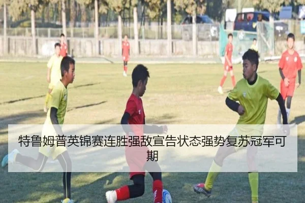 特鲁姆普英锦赛连胜强敌宣告状态强势复苏冠军可期
