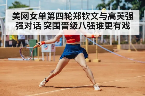 美网女单第四轮郑钦文与高芙强强对话 突围晋级八强谁更有戏