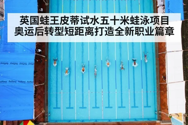 英国蛙王皮蒂试水五十米蛙泳项目 奥运后转型短距离打造全新职业篇章