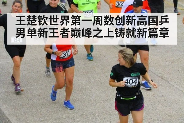 王楚钦世界第一周数创新高国乒男单新王者巅峰之上铸就新篇章