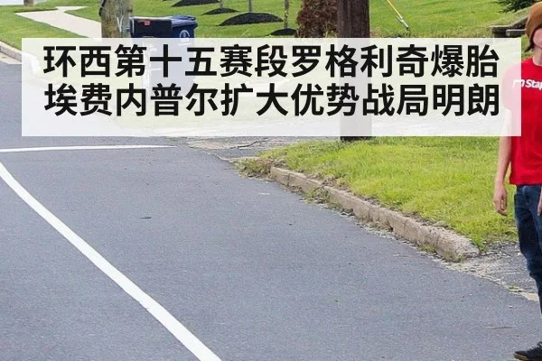 环西第十五赛段罗格利奇爆胎埃费内普尔扩大优势战局明朗