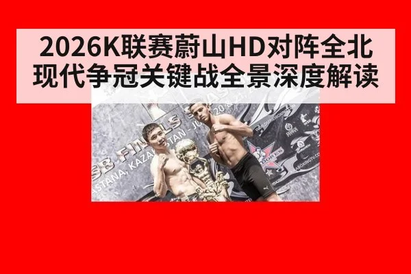 2026K联赛蔚山HD对阵全北现代争冠关键战全景深度解读